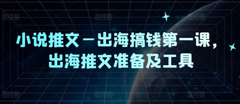 小说推文—出海搞钱第一课，出海推文准备及工具-占领资源网