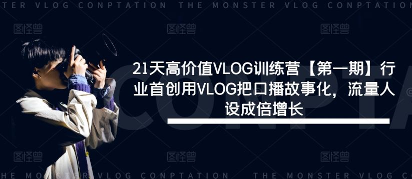 21天高价值VLOG训练营【第一期】行业首创用VLOG把口播故事化，流量人设成倍增长-占领资源网