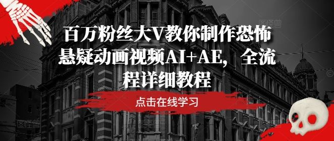 百万粉丝大V教你制作恐怖悬疑动画视频AI+AE，全流程详细教程-占领资源网