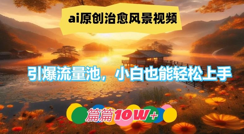 ai原创治愈风景视频，引爆流量池，小白也能轻松上手，篇篇10w+【揭秘】-占领资源网