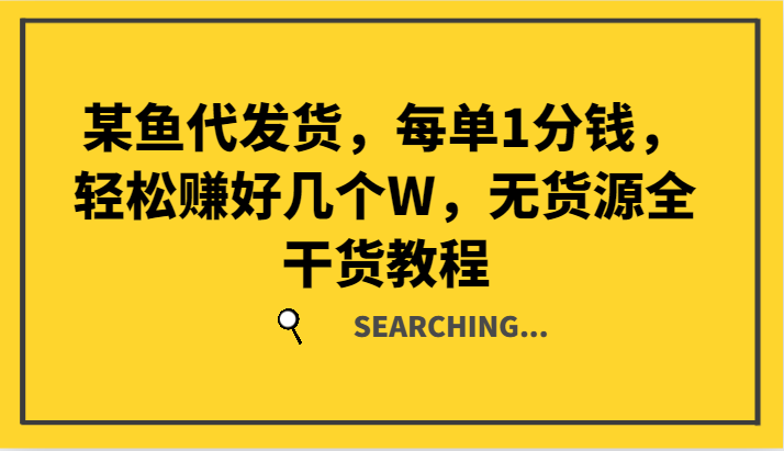 某鱼代发货，每单1分钱，轻松赚好几个W，无货源全干货教程-占领资源网
