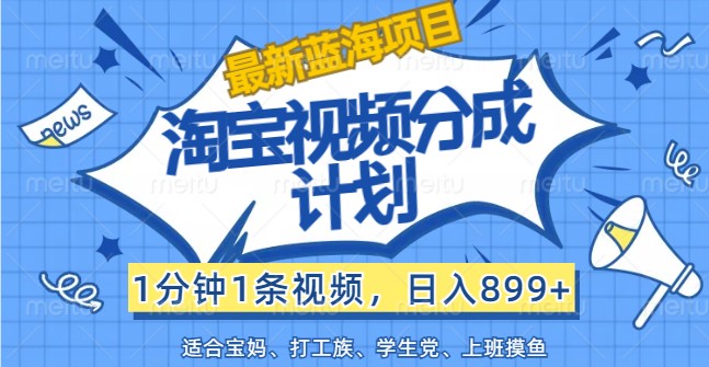 最新蓝海项目淘宝视频分成计划，1分钟1条视频，日入899+，有手就行-占领资源网