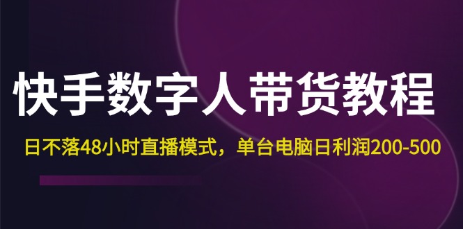 （12129期）快手-数字人带货教程，日不落48小时直播模式，单台电脑日利润200-500-占领资源网