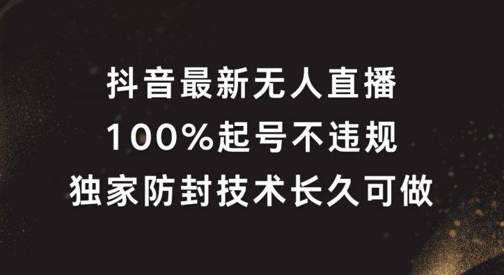 抖音最新无人直播，100%起号，独家防封技术长久可做【揭秘】-占领资源网