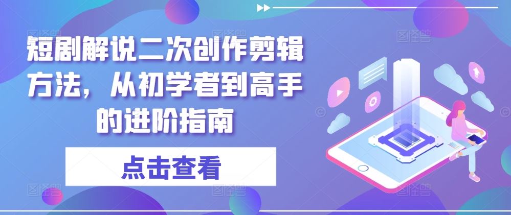 短剧解说二次创作剪辑方法，从初学者到高手的进阶指南-占领资源网