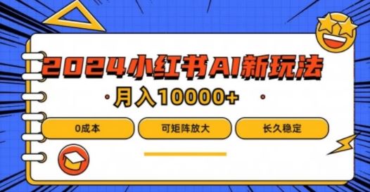 2024年小红书最新项目，AI蓝海赛道，可矩阵，0成本，小白也能轻松月入1w【揭秘】-占领资源网