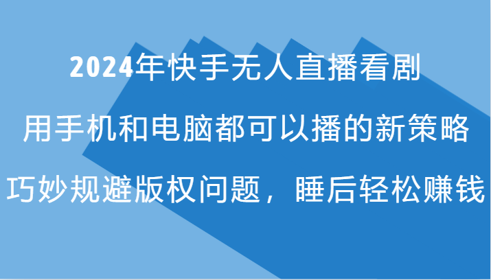 2024年快手无人直播看剧，手机电脑都可播的新策略，巧妙规避版权问题，睡后轻松赚钱-占领资源网