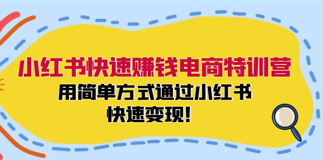 小红书快速赚钱电商特训营：用简单方式通过小红书快速变现！（55节）-占领资源网