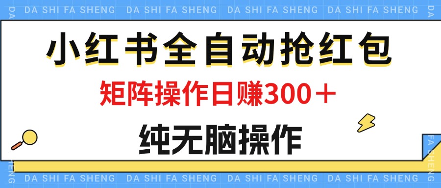 （12151期）最新小红书全自动抢红包，单号一天50＋  矩阵操作日入300＋，纯无脑操作-占领资源网