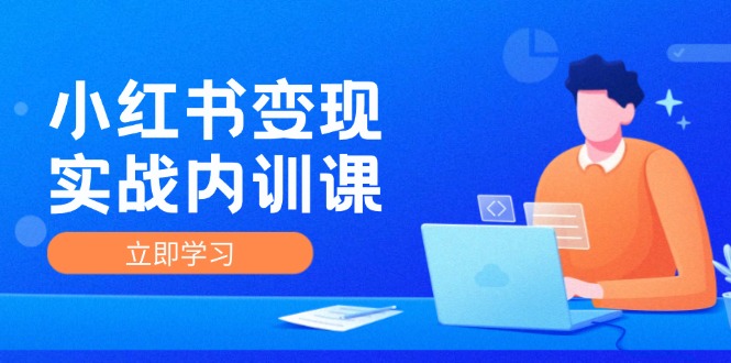 小红书变现实战内训课，0-1实现小红书-IP变现 底层逻辑/实战方法/训练结合-占领资源网