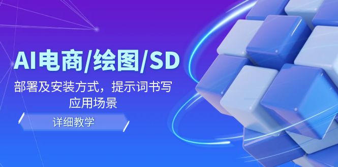 AI电商/绘图/SD/详细教程：部署及安装方式，提示词书写，应用场景-占领资源网