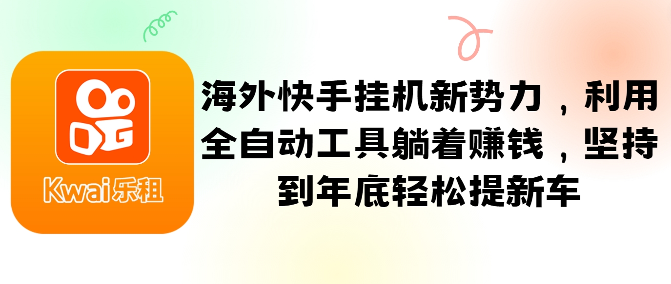 海外快手挂机新势力，利用全自动工具躺着赚钱，坚持到年底轻松提新车-占领资源网