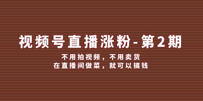 视频号直播涨粉第2期，不用拍视频，不用卖货，在直播间做菜，就可以搞钱-占领资源网