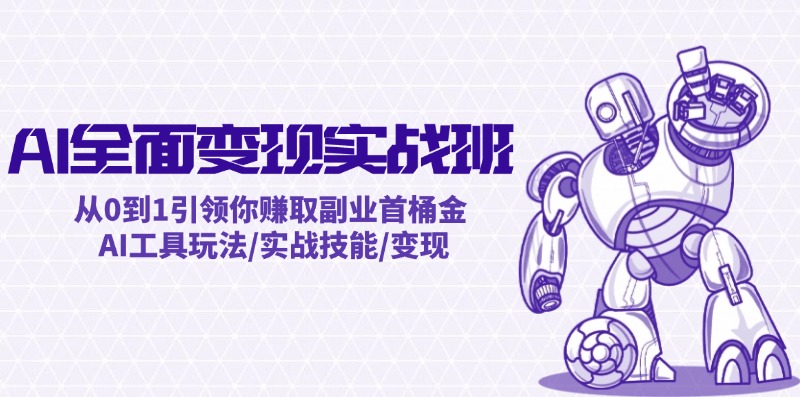 （12170期）AI全面变现实操班：从0到1引领你赚取副业首桶金 AI工具玩法/实战技能/变现-占领资源网