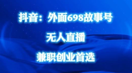 外面698的抖音民间故事号无人直播，全民都可操作，不需要直人出镜【揭秘】-占领资源网