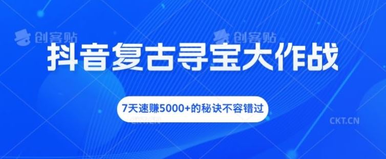 抖音复古寻宝大作战，7天速赚5000+的秘诀不容错过【揭秘】-占领资源网