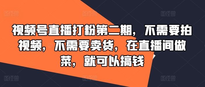 视频号直播打粉第二期，不需要拍视频，不需要卖货，在直播间做菜，就可以搞钱-占领资源网