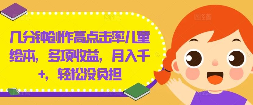 几分钟创作高点击率儿童绘本，多项收益，月入千+，轻松没负担【揭秘】-占领资源网