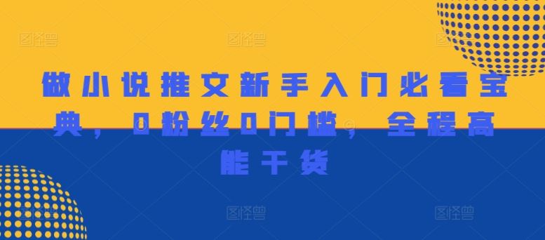 做小说推文新手入门必看宝典，0粉丝0门槛，全程高能干货-占领资源网