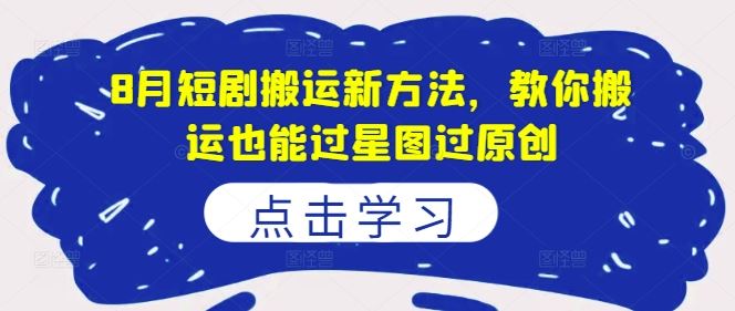 8月短剧搬运新方法，教你搬运也能过星图过原创-占领资源网