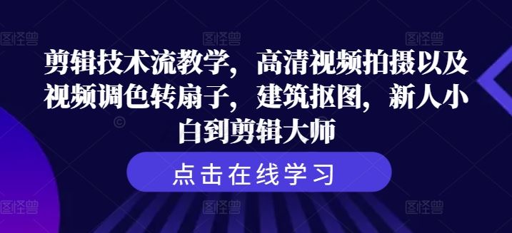 剪辑技术流教学，高清视频拍摄以及视频调色转扇子，建筑抠图，新人小白到剪辑大师-占领资源网