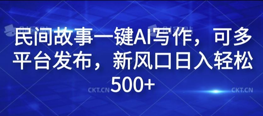 民间故事一键AI写作，可多平台发布，新风口日入轻松500+【揭秘】-占领资源网