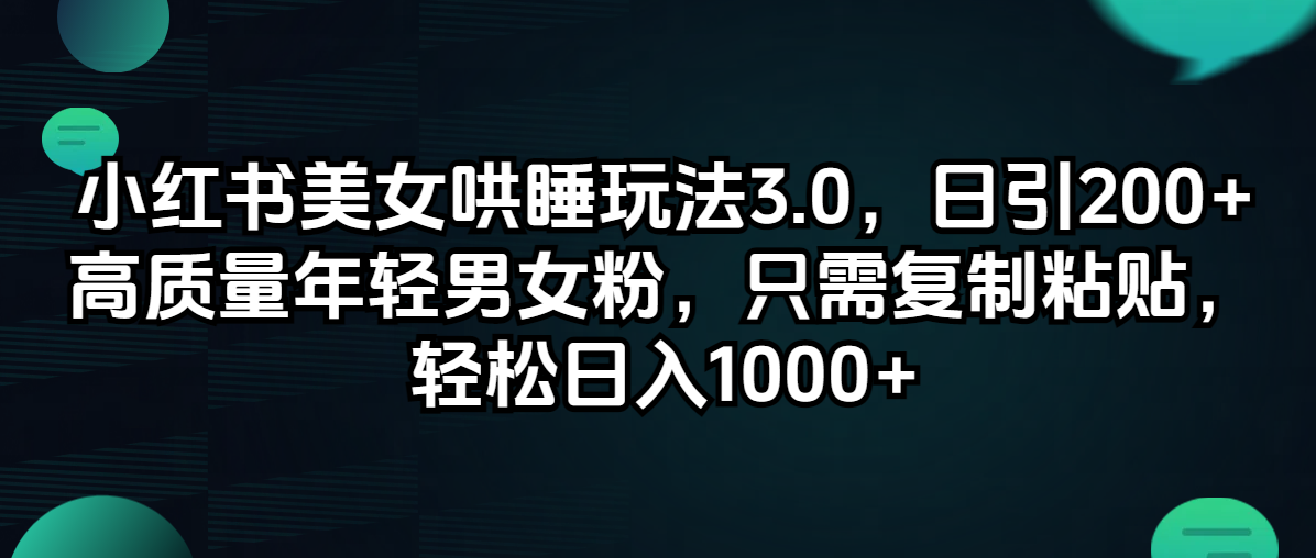 （12195期）小红书美女哄睡玩法3.0，日引200+高质量年轻男女粉，只需复制粘贴，轻…-占领资源网