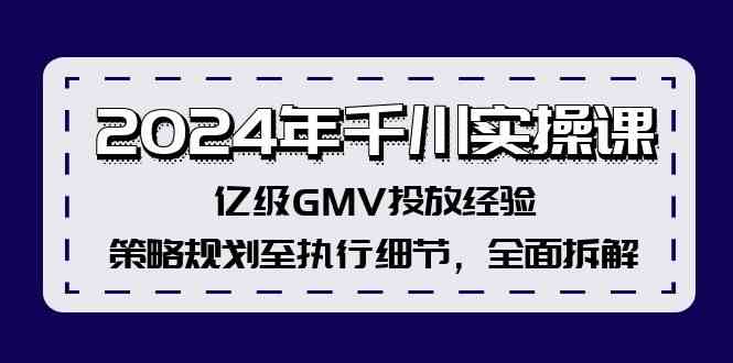 2024年千川实操课，亿级GMV投放经验，策略规划至执行细节，全面拆解-占领资源网