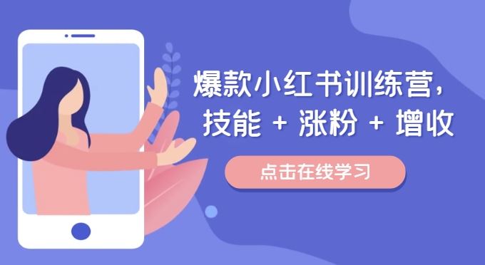 爆款小红书训练营，技能 + 涨粉 + 增收，用好小红书，做你喜欢又擅长的事，涨粉又赚钱-占领资源网