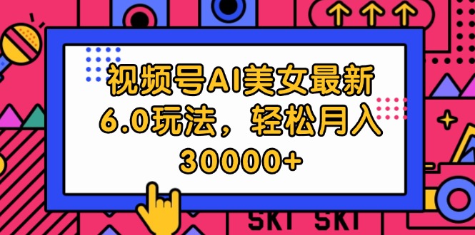 （12205期）视频号AI美女最新6.0玩法，轻松月入30000+-占领资源网