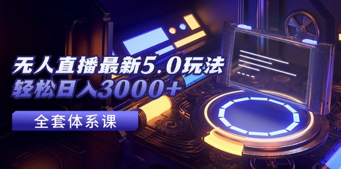 （12204期）无人直播最新5.0玩法，轻松日入3000+-占领资源网