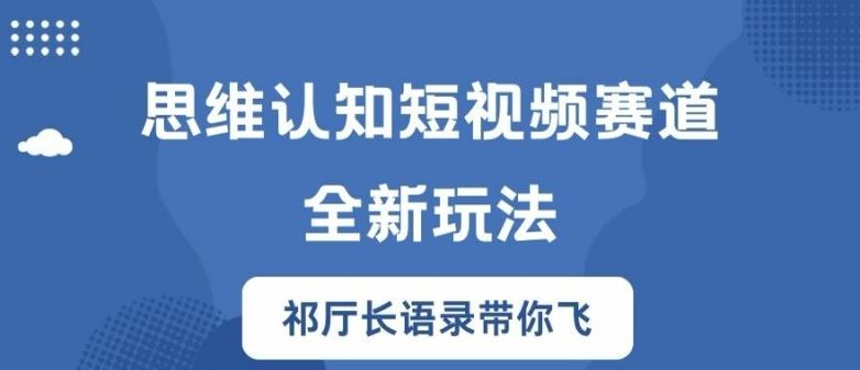 思维认知短视频赛道新玩法，胜天半子祁厅长语录带你飞【揭秘】-占领资源网