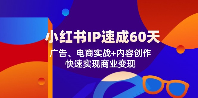 小红书IP速成60天：广告、电商实战+内容创作，快速实现商业变现-占领资源网