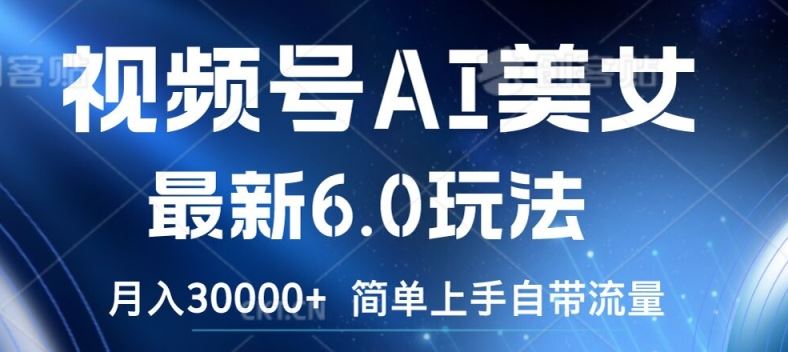 视频号AI美女最新6.0玩法，简单上手自带流量，月入3w【揭秘】-占领资源网