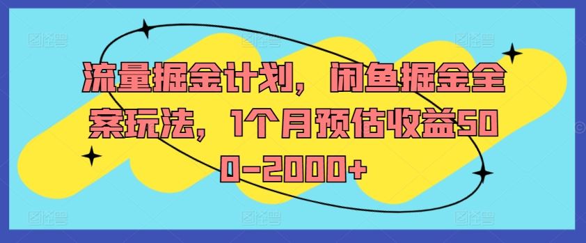 流量掘金计划，闲鱼掘金全案玩法，1个月预估收益500-2000+-占领资源网