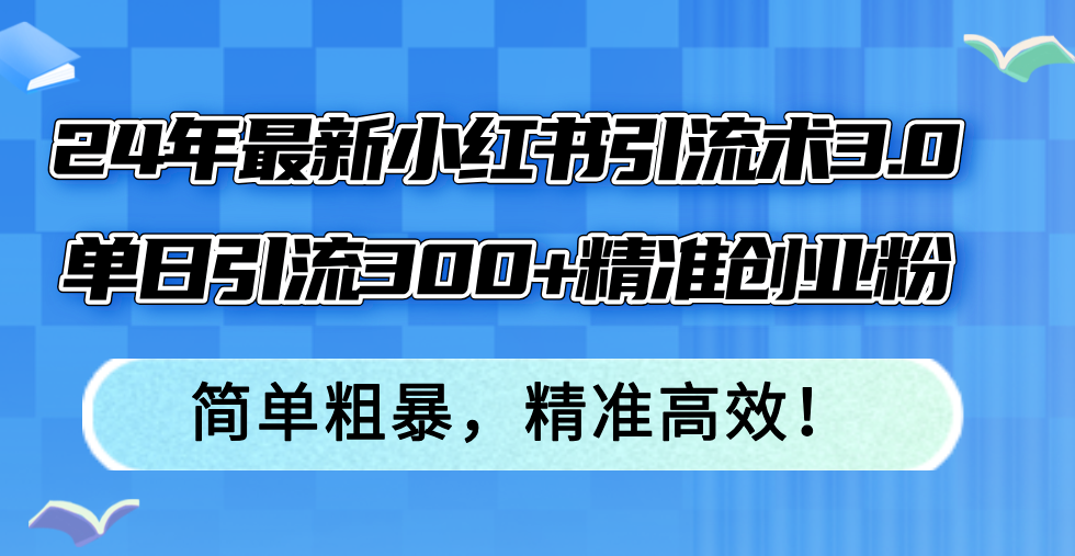 （12215期）24年最新小红书引流术3.0，单日引流300+精准创业粉，简单粗暴，精准高效！-占领资源网