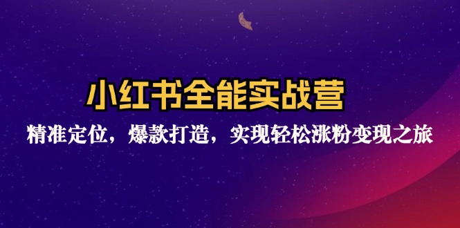 （12235期）小红书全能实战营：精准定位，爆款打造，实现轻松涨粉变现之旅-占领资源网