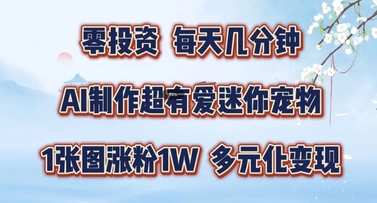 AI制作超有爱迷你宠物玩法，1张图涨粉1W，多元化变现，手把手交给你【揭秘】-占领资源网