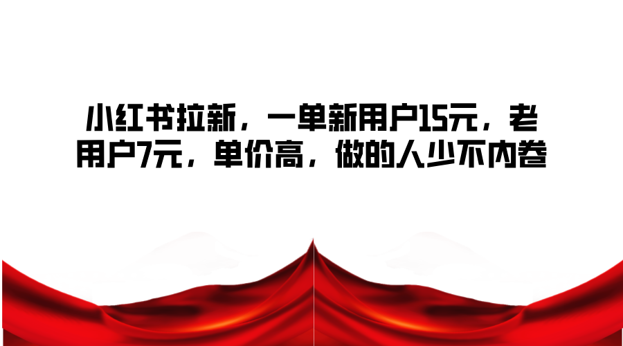 小红书拉新，一单新用户15元，老用户7元，单价高，做的人少不内卷-占领资源网