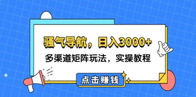 （12255期）日入3000+ 骚气导航，多渠道矩阵玩法，实操教程-占领资源网