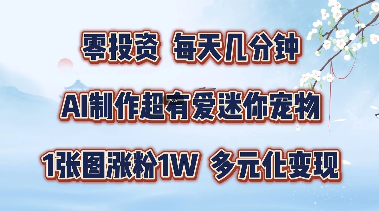 零投资，每天几分钟，AI制作超有爱迷你宠物玩法，多元化变现，手把手交给你-占领资源网