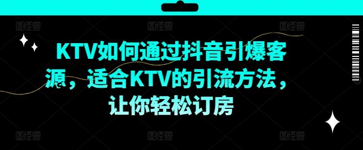 KTV抖音短视频营销，KTV如何通过抖音引爆客源，适合KTV的引流方法，让你轻松订房-占领资源网