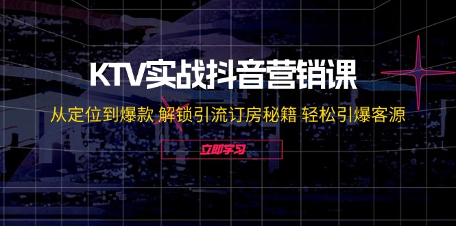 （12261期）KTV实战抖音营销课：从定位到爆款 解锁引流订房秘籍 轻松引爆客源-无水印-占领资源网