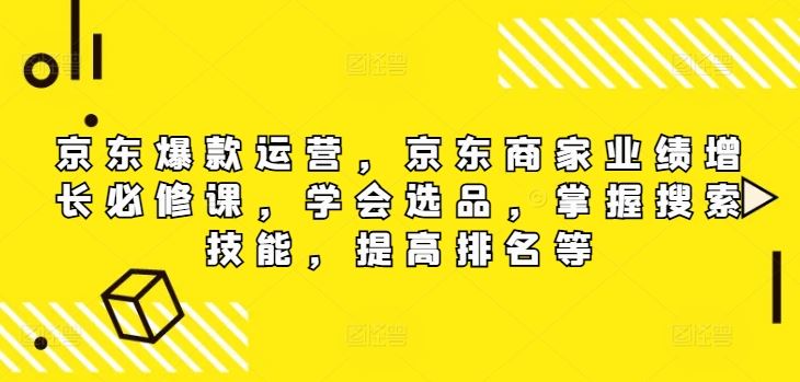 京东爆款运营，京东商家业绩增长必修课（无水印版），学会选品，掌握搜索技能，提高排名等-占领资源网