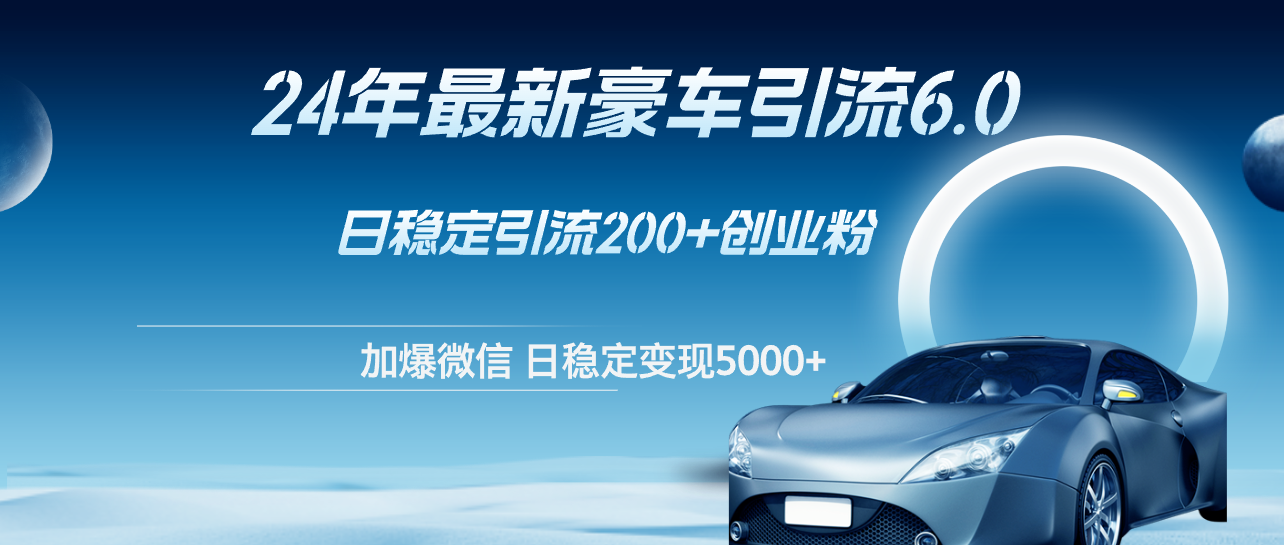 （12268期）24年最新豪车引流6.0，日引500+创业粉，日稳定变现5000+-占领资源网