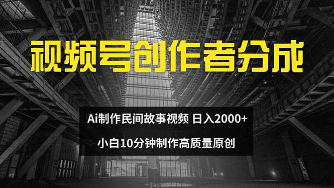 （12270期）视频号创作者分成 ai制作民间故事 新手小白10分钟制作高质量视频 日入2000-占领资源网