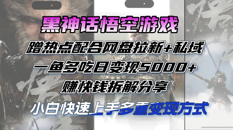 （12271期）黑神话悟空游戏蹭热点配合网盘拉新+私域，一鱼多吃日变现5000+赚快钱拆…-占领资源网