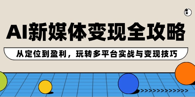 （12277期）AI新媒体变现全攻略：从定位到盈利，玩转多平台实战与变现技巧-占领资源网