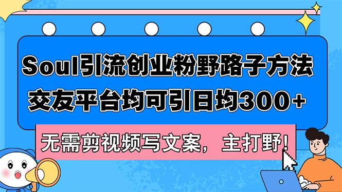 （12281期）Soul引流创业粉野路子方法，交友平台均可引日均300+，无需剪视频写文案…-占领资源网