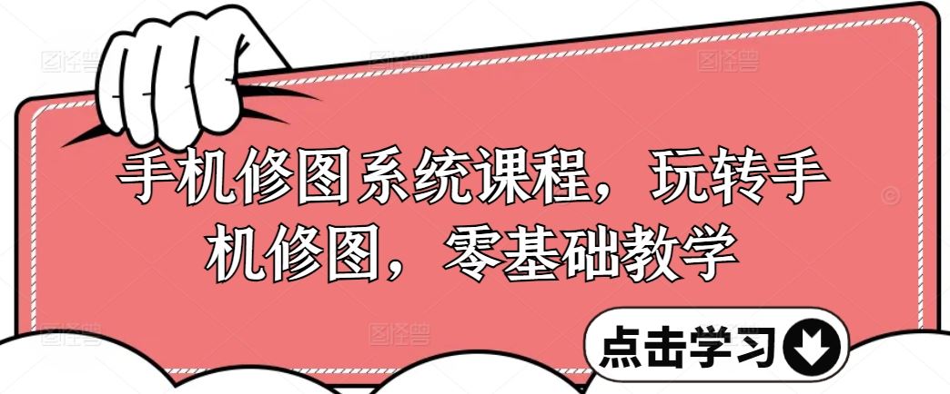 手机修图系统课程，玩转手机修图，零基础教学-占领资源网